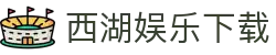 西湖娱乐 (中国)官方网站
